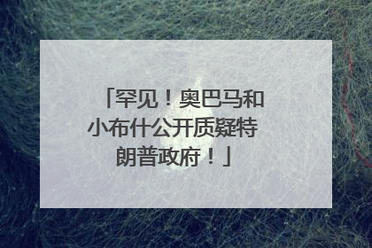 罕见！奥巴马和小布什公开质疑特朗普政府！